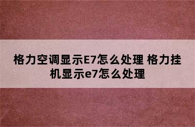 格力空调显示E7怎么处理 格力挂机显示e7怎么处理